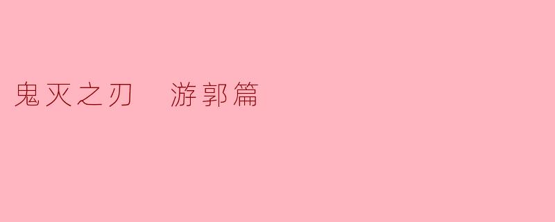 鬼灭之刃游郭篇主要讲述了什么内容?**